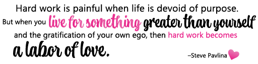 Hard work is painful when life is devoid of purpose. Fbut when you live for something greater than yourself and the gratification of your won ego, then hard work becomes a labor of love. By Steve Pavlina
